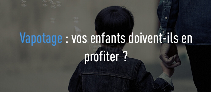 Vapotage : vos enfants doivent-ils en profiter ? Vapotage : vos enfants doivent-ils en profiter ?