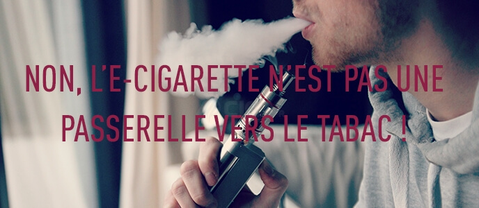 Non, l’e-cigarette n’est pas une passerelle vers le tabac ! Non, l’e-cigarette n’est pas une passerelle vers le tabac !